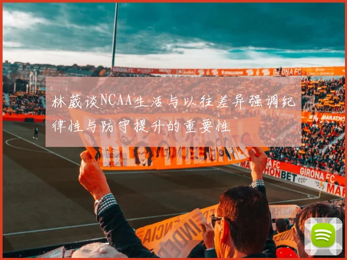 林葳谈NCAA生活与以往差异强调纪律性与防守提升的重要性