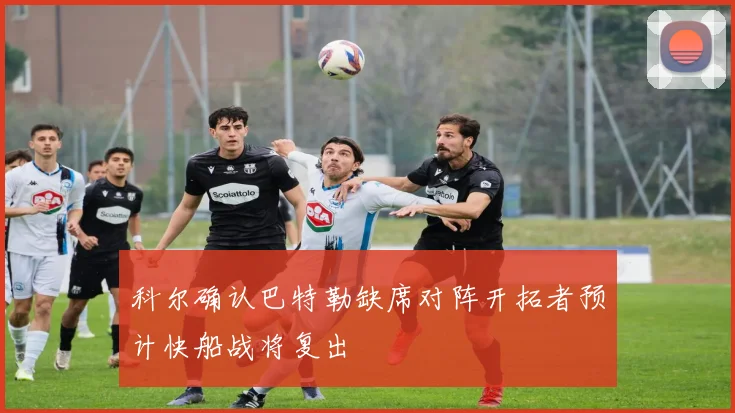 科尔确认巴特勒缺席对阵开拓者预计快船战将复出