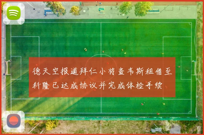 德天空报道拜仁小将查韦斯租借至科隆已达成协议并完成体检手续