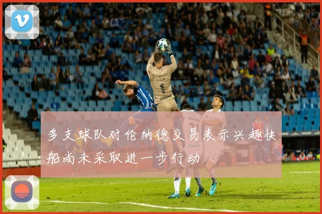 多支球队对伦纳德交易表示兴趣快船尚未采取进一步行动