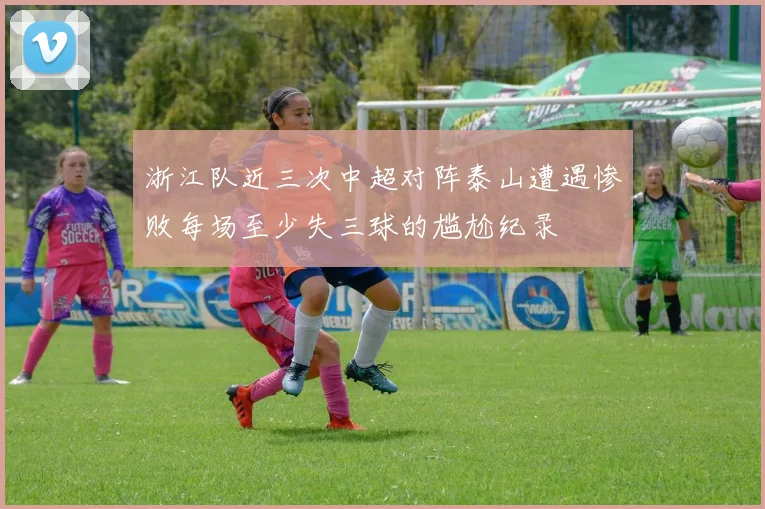 浙江队近三次中超对阵泰山遭遇惨败每场至少失三球的尴尬纪录