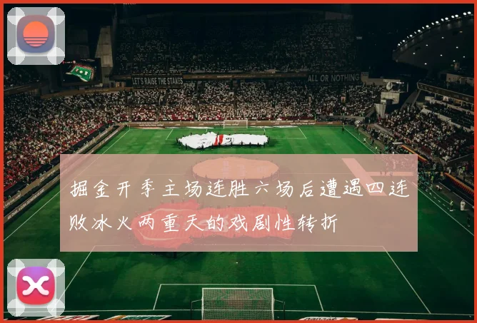 掘金开季主场连胜六场后遭遇四连败冰火两重天的戏剧性转折
