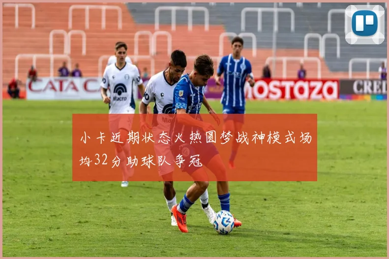 小卡近期状态火热圆梦战神模式场均32分助球队争冠