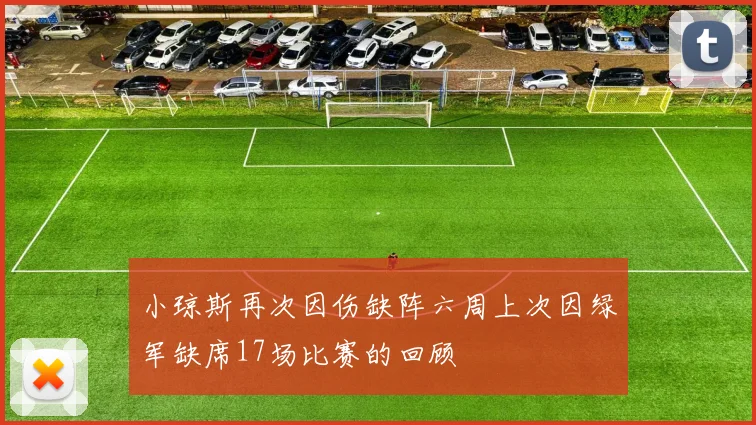 小琼斯再次因伤缺阵六周上次因绿军缺席17场比赛的回顾