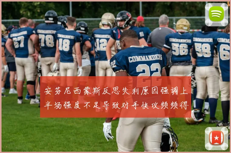 安芬尼西蒙斯反思失利原因强调上半场强度不足导致对手快攻频频得分