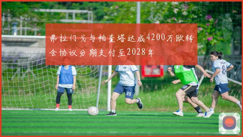 弗拉门戈与帕奎塔达成4200万欧转会协议分期支付至2028年