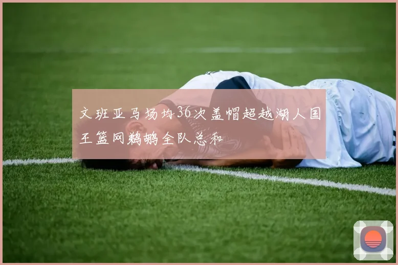 文班亚马场均36次盖帽超越湖人国王篮网鹈鹕全队总和