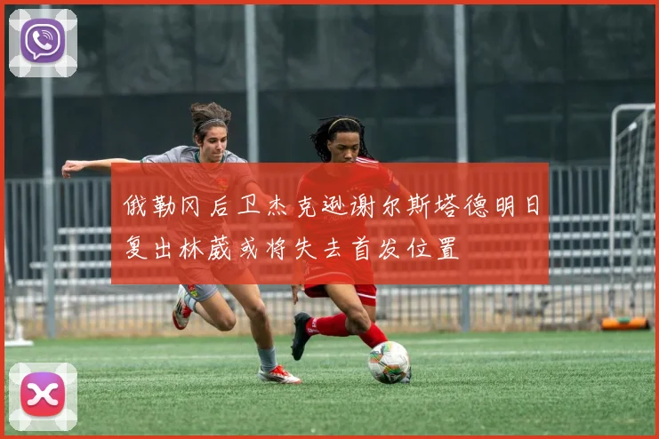 俄勒冈后卫杰克逊谢尔斯塔德明日复出林葳或将失去首发位置