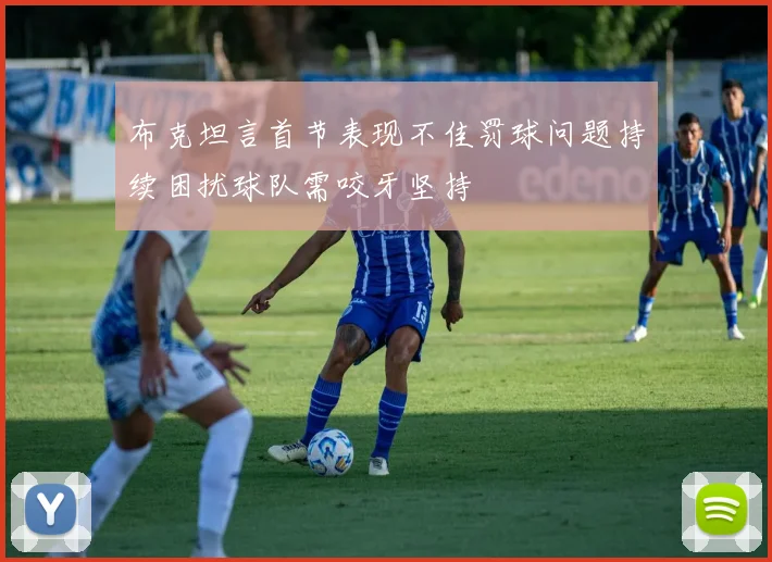 布克坦言首节表现不佳罚球问题持续困扰球队需咬牙坚持