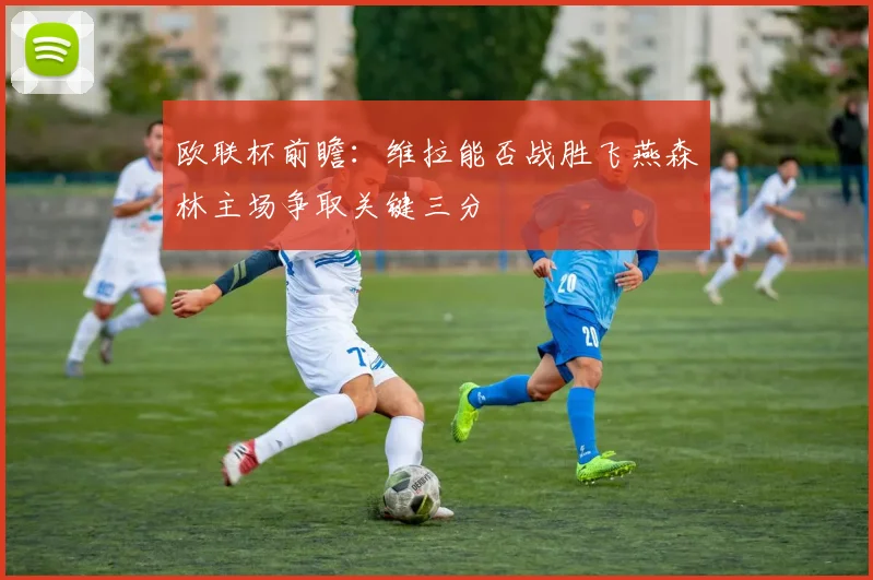 欧联杯前瞻：维拉能否战胜飞燕森林主场争取关键三分