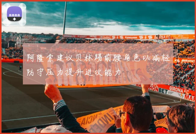 阿隆索建议贝林踢前腰角色以减轻防守压力提升进攻能力