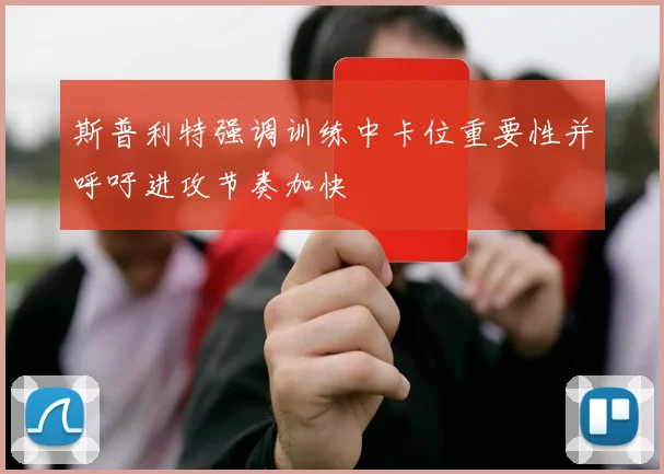 斯普利特强调训练中卡位重要性并呼吁进攻节奏加快