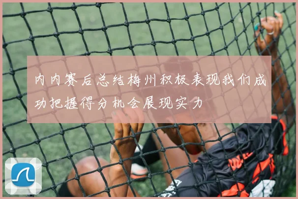 内内赛后总结梅州积极表现我们成功把握得分机会展现实力