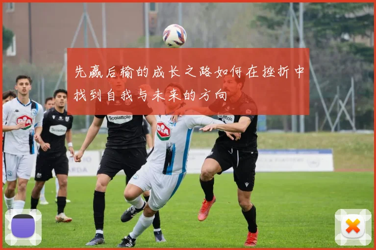 先赢后输的成长之路如何在挫折中找到自我与未来的方向