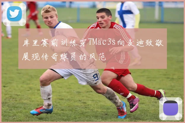 库里赛前训练穿TMac3s向麦迪致敬展现传奇球员的风范