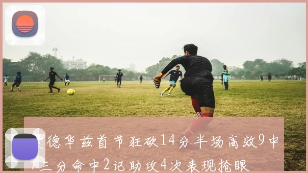 爱德华兹首节狂砍14分半场高效9中7三分命中2记助攻4次表现抢眼