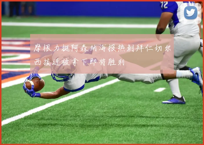 摩根力挺阿森纳海报热刺拜仁切尔西接连被拿下即将胜利