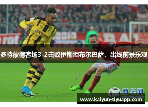 多特蒙德客场3-2击败伊斯坦布尔巴萨，出线前景乐观