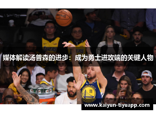 媒体解读汤普森的进步：成为勇士进攻端的关键人物