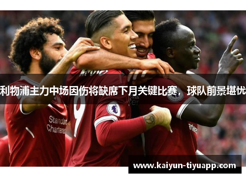 利物浦主力中场因伤将缺席下月关键比赛，球队前景堪忧