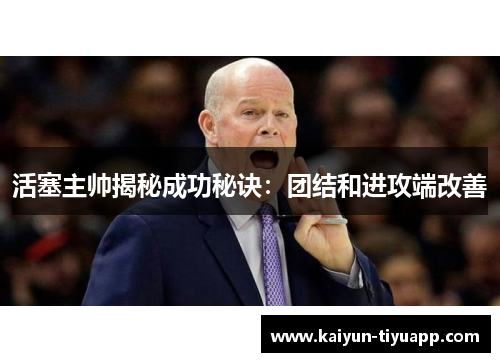 活塞主帅揭秘成功秘诀：团结和进攻端改善