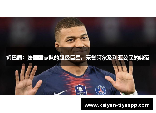 姆巴佩：法国国家队的超级巨星，荣誉阿尔及利亚公民的典范