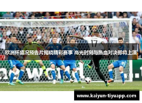 欧洲杯盛况预告片揭晓精彩赛事 高光时刻与热血对决即将上演