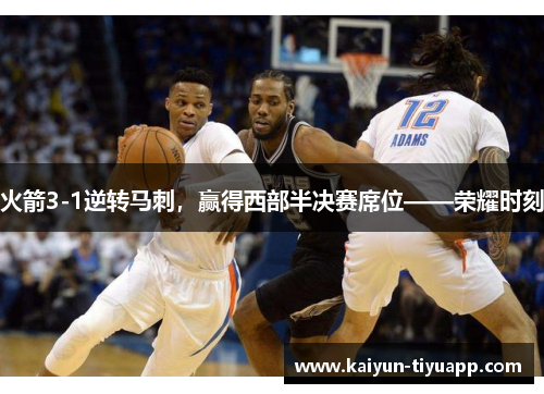 火箭3-1逆转马刺，赢得西部半决赛席位——荣耀时刻