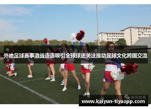 外地足球赛事激战连连吸引全球球迷关注推动足球文化跨国交流