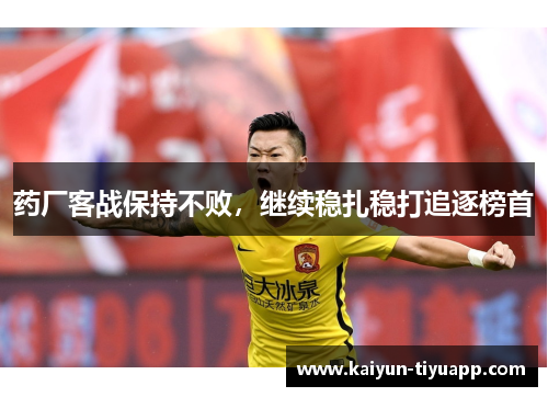 药厂客战保持不败，继续稳扎稳打追逐榜首